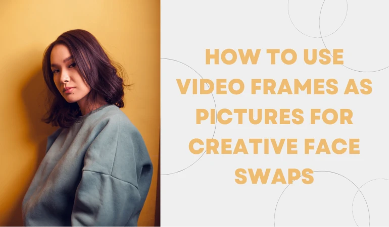 How to Use Video Frames as Pictures for Creative Face Swaps